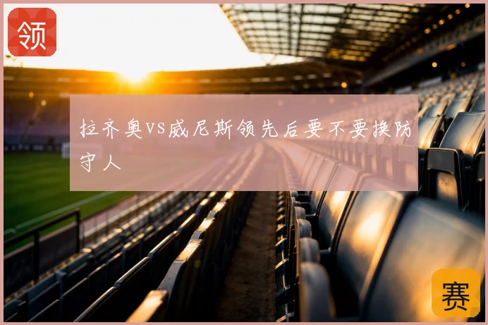 拉齐奥vs威尼斯领先后要不要换防守人