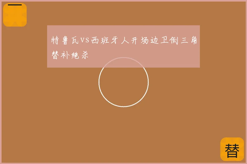 特鲁瓦vs西班牙人开场边卫倒三角替补绝杀