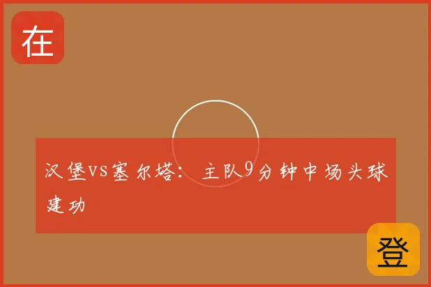 汉堡vs塞尔塔：主队9分钟中场头球建功