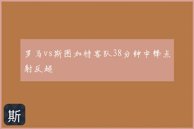 罗马vs斯图加特客队38分钟中锋点射反超