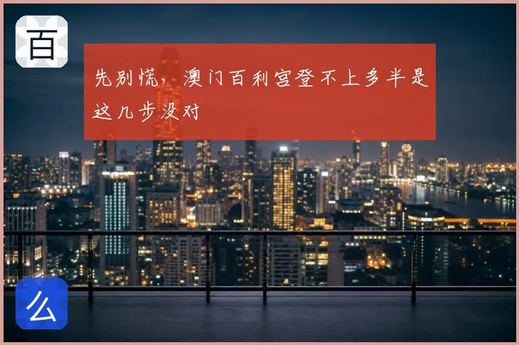 先别慌，澳门百利宫登不上多半是这几步没对